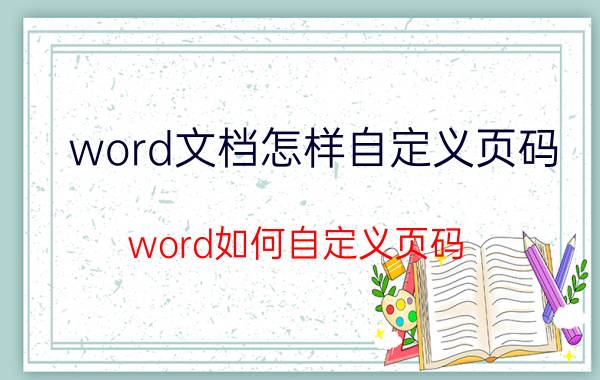 word文档怎样自定义页码 word如何自定义页码？